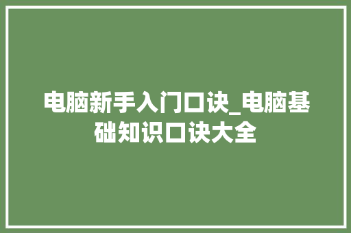 电脑新手入门口诀_电脑基础知识口诀大全 编程语言 电脑新手入门口诀_电脑基础知识口诀大全 编程语言