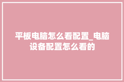 平板电脑怎么看配置_电脑设备配置怎么看的 电脑基础