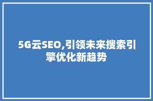 5G云SEO,引领未来搜索引擎优化新趋势