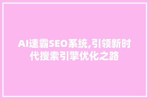 AI速霸SEO系统,引领新时代搜索引擎优化之路