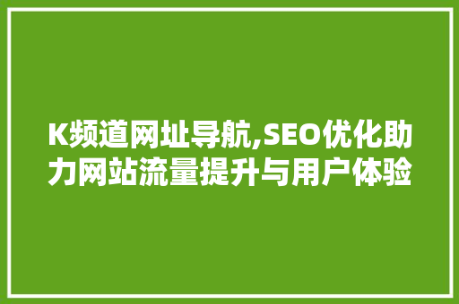 K频道网址导航,SEO优化助力网站流量提升与用户体验优化