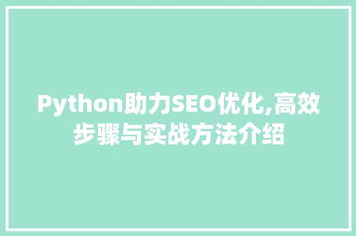 Python助力SEO优化,高效步骤与实战方法介绍