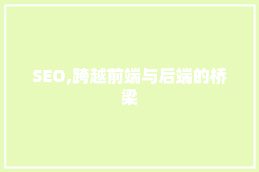 SEO,跨越前端与后端的桥梁 SEO,跨越前端与后端的桥梁