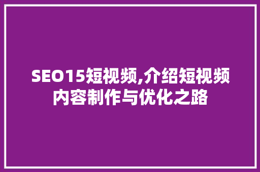 SEO15短视频,介绍短视频内容制作与优化之路