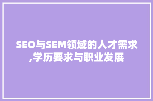 SEO与SEM领域的人才需求,学历要求与职业发展