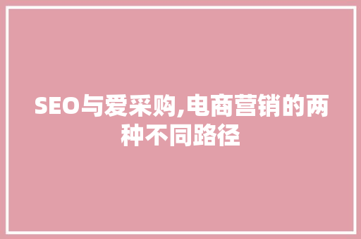 SEO与爱采购,电商营销的两种不同路径