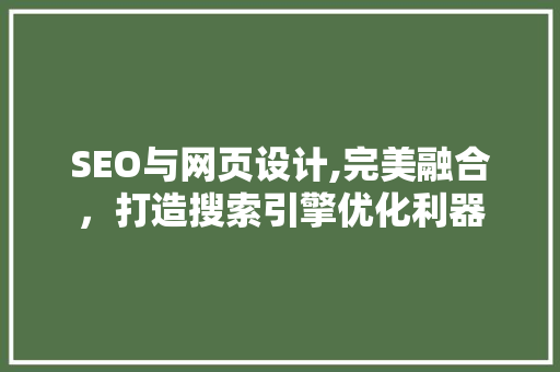 SEO与网页设计,完美融合,打造搜索引擎优化利器 SEO与网页设计,完美融合,打造搜索引擎优化利器