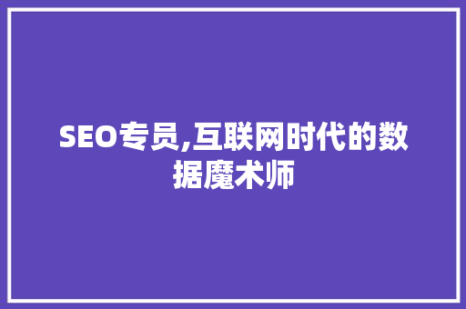 SEO专员,互联网时代的数据魔术师
