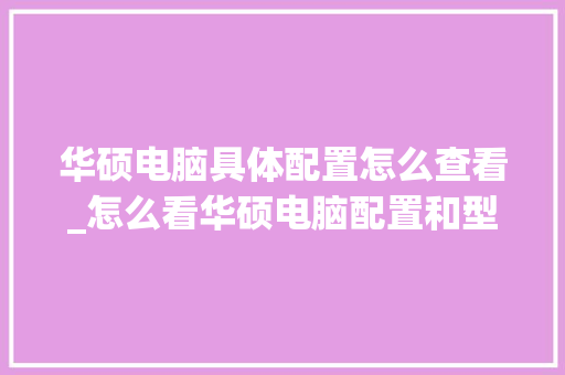 华硕电脑具体配置怎么查看_怎么看华硕电脑配置和型号