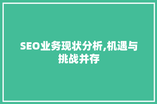 SEO业务现状分析,机遇与挑战并存