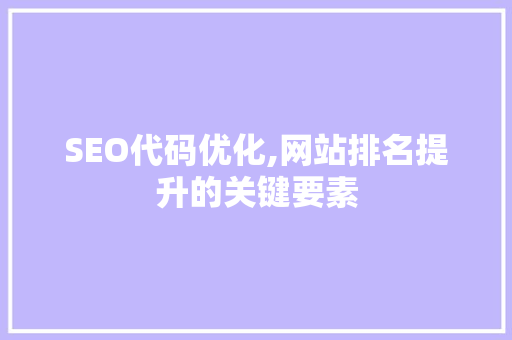 SEO代码优化,网站排名提升的关键要素