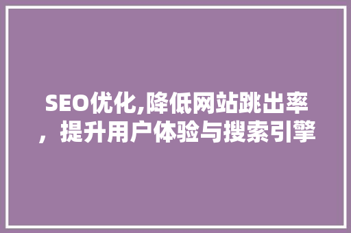 SEO优化,降低网站跳出率，提升用户体验与搜索引擎排名