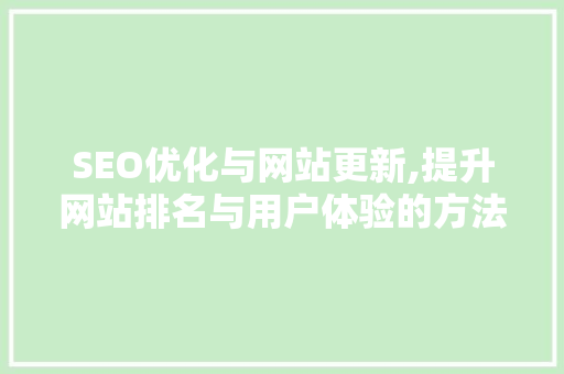 SEO优化与网站更新,提升网站排名与用户体验的方法