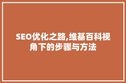 SEO优化之路,维基百科视角下的步骤与方法 编程语言