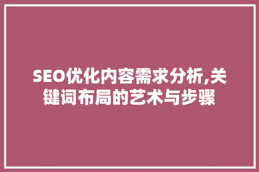 SEO优化内容需求分析,关键词布局的艺术与步骤
