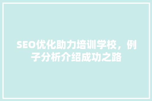 SEO优化助力培训学校，例子分析介绍成功之路