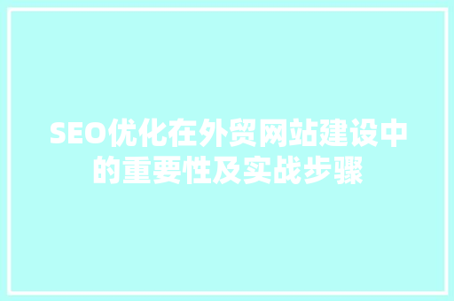 SEO优化在外贸网站建设中的重要性及实战步骤