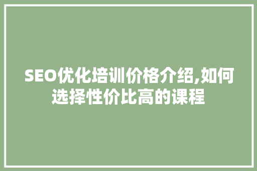 SEO优化培训价格介绍,如何选择性价比高的课程