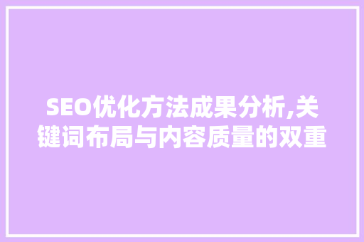 SEO优化方法成果分析,关键词布局与内容质量的双重提升 操作系统
