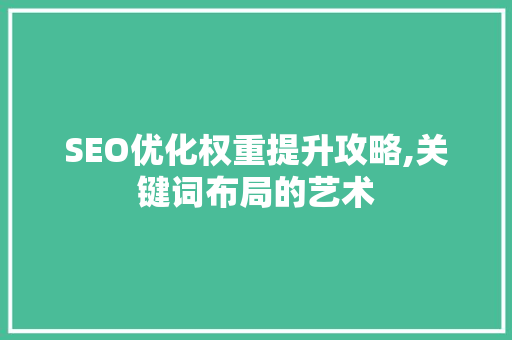 SEO优化权重提升攻略,关键词布局的艺术 电脑配置