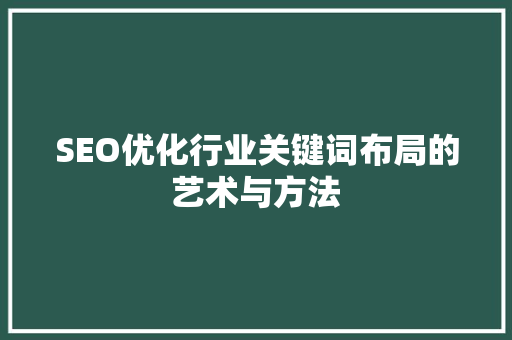 SEO优化行业关键词布局的艺术与方法