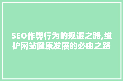 SEO作弊行为的规避之路,维护网站健康发展的必由之路