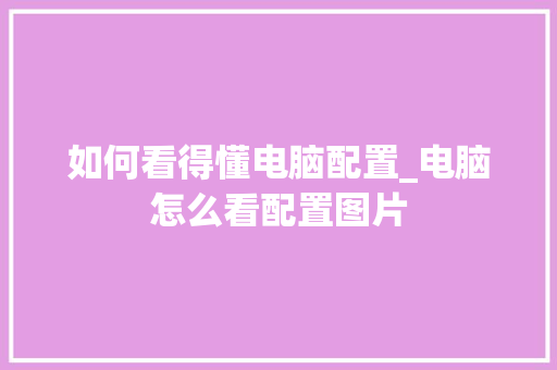 如何看得懂电脑配置_电脑怎么看配置图片
