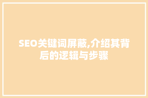 SEO关键词屏蔽,介绍其背后的逻辑与步骤