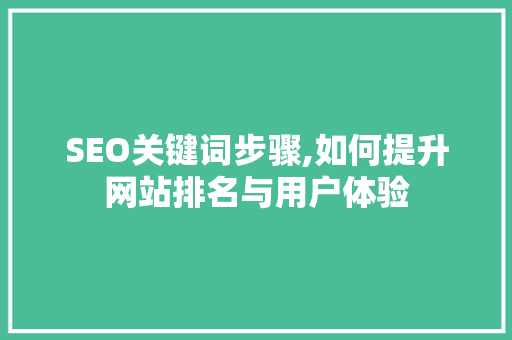 SEO关键词步骤,如何提升网站排名与用户体验