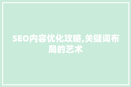 SEO内容优化攻略,关键词布局的艺术