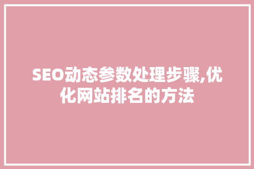 SEO动态参数处理步骤,优化网站排名的方法