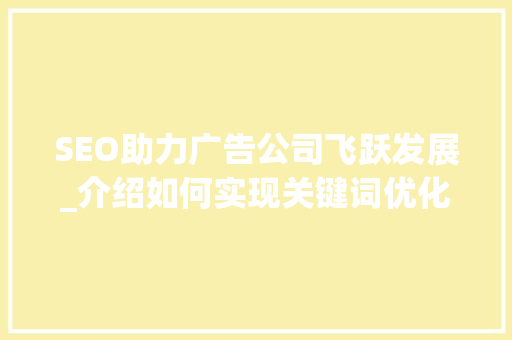 SEO助力广告公司飞跃发展_介绍如何实现关键词优化步骤