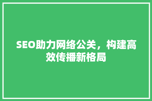 SEO助力网络公关，构建高效传播新格局