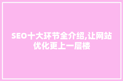 SEO十大环节全介绍,让网站优化更上一层楼