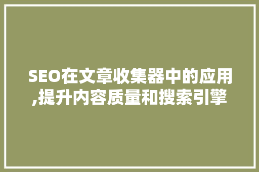 SEO在文章收集器中的应用,提升内容质量和搜索引擎排名的方法