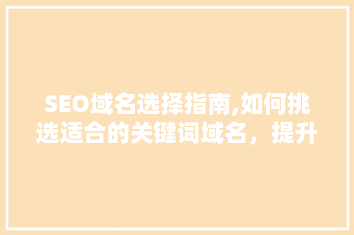 SEO域名选择指南,如何挑选适合的关键词域名，提升网站排名