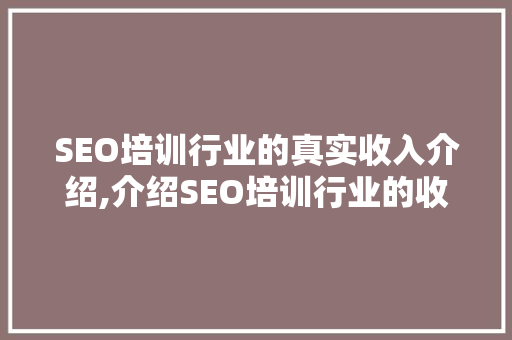SEO培训行业的真实收入介绍,介绍SEO培训行业的收入真相 SEO培训行业的真实收入介绍,介绍SEO培训行业的收入真相