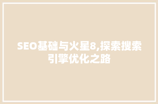 SEO基础与火星8,探索搜索引擎优化之路 SEO基础与火星8,探索搜索引擎优化之路