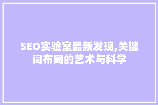 SEO实验室最新发现,关键词布局的艺术与科学