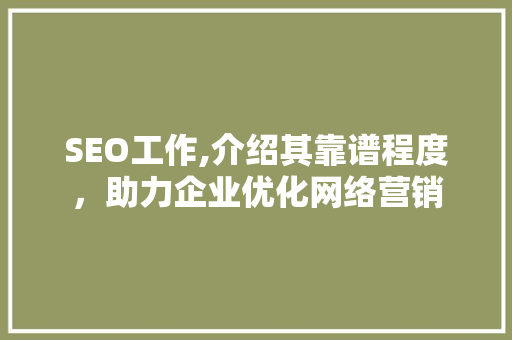 SEO工作,介绍其靠谱程度，助力企业优化网络营销
