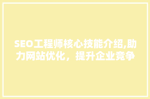SEO工程师核心技能介绍,助力网站优化，提升企业竞争力