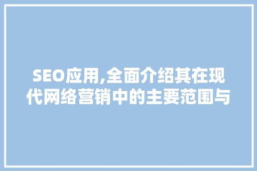 SEO应用,全面介绍其在现代网络营销中的主要范围与步骤