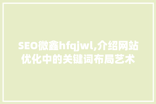 SEO微鑫hfqjwl,介绍网站优化中的关键词布局艺术