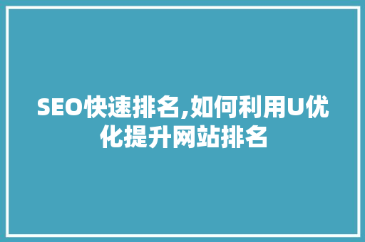 SEO快速排名,如何利用U优化提升网站排名