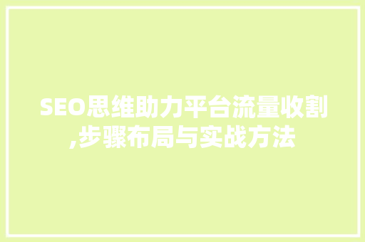 SEO思维助力平台流量收割,步骤布局与实战方法