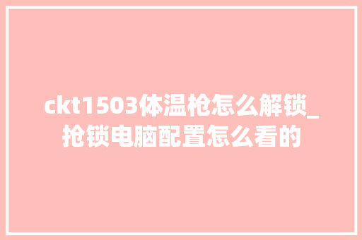 ckt1503体温枪怎么解锁_抢锁电脑配置怎么看的