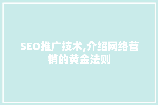 SEO推广技术,介绍网络营销的黄金法则 SEO推广技术,介绍网络营销的黄金法则