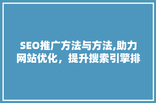 SEO推广方法与方法,助力网站优化，提升搜索引擎排名