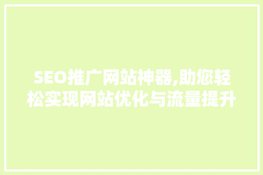 SEO推广网站神器,助您轻松实现网站优化与流量提升