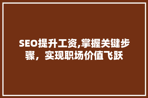 SEO提升工资,掌握关键步骤,实现职场价值飞跃 SEO提升工资,掌握关键步骤,实现职场价值飞跃